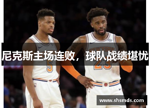 尼克斯主场连败，球队战绩堪忧