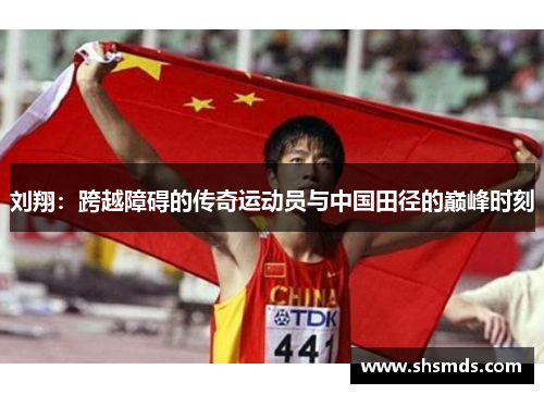 刘翔：跨越障碍的传奇运动员与中国田径的巅峰时刻