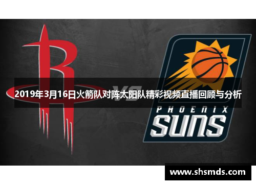 2019年3月16日火箭队对阵太阳队精彩视频直播回顾与分析