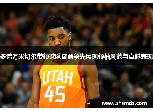 多诺万米切尔带领球队奋勇争先展现领袖风范与卓越表现