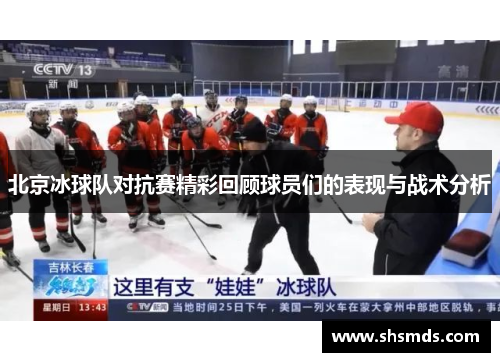 北京冰球队对抗赛精彩回顾球员们的表现与战术分析
