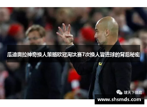 瓜迪奥拉神奇换人策略欧冠淘汰赛7次换人皆进球的背后秘密