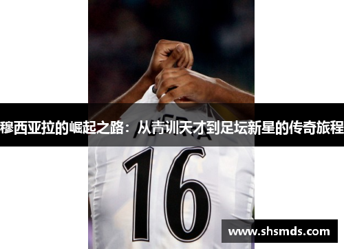 穆西亚拉的崛起之路：从青训天才到足坛新星的传奇旅程