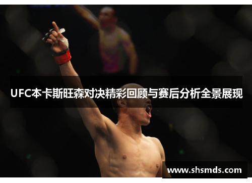 UFC本卡斯旺森对决精彩回顾与赛后分析全景展现