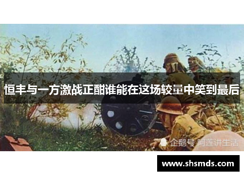 恒丰与一方激战正酣谁能在这场较量中笑到最后